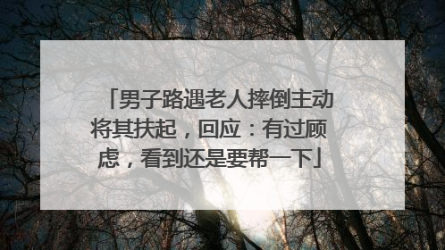 男子路遇老人摔倒主动将其扶起，回应：有过顾虑，看到还是要帮一下