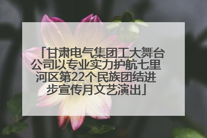 甘肃电气集团工大舞台公司以专业实力护航七里河区第22个民族团结进步宣传月文艺演出