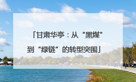 甘肃华亭：从“黑煤”到“绿链”的转型突围