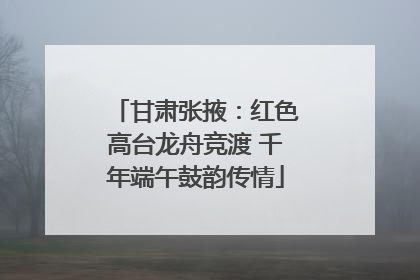 甘肃张掖：红色高台龙舟竞渡 千年端午鼓韵传情