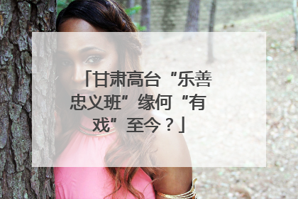 甘肃高台“乐善忠义班”缘何“有戏”至今？