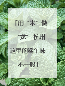 用“米”做“龙” 杭州这里的端午味不一般