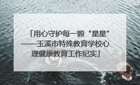 用心守护每一颗“星星”——玉溪市特殊教育学校心理健康教育工作纪实
