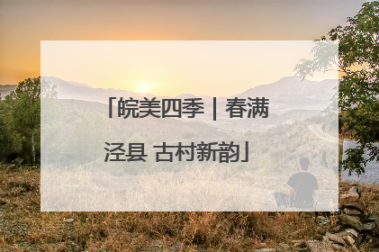 皖美四季｜春满泾县 古村新韵