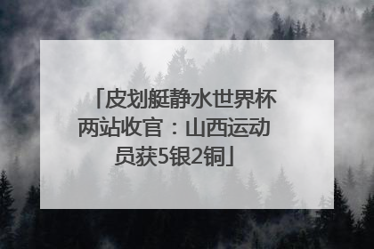 皮划艇静水世界杯两站收官：山西运动员获5银2铜