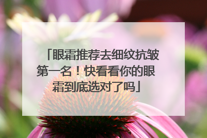 眼霜推荐去细纹抗皱第一名！快看看你的眼霜到底选对了吗