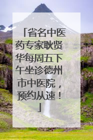 省名中医药专家耿贤华每周五下午坐诊德州市中医院，预约从速！