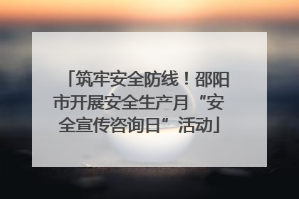 筑牢安全防线！邵阳市开展安全生产月“安全宣传咨询日”活动