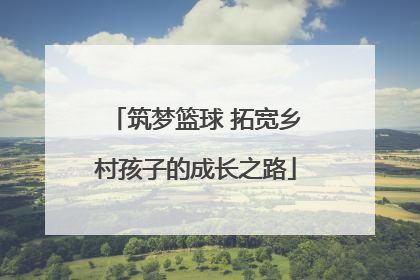 筑梦篮球 拓宽乡村孩子的成长之路