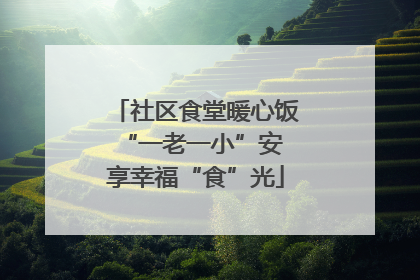 社区食堂暖心饭 “一老一小”安享幸福“食”光