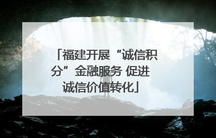 福建开展“诚信积分”金融服务 促进诚信价值转化