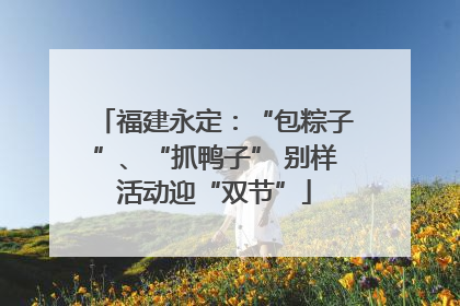 福建永定：“包粽子”、“抓鸭子” 别样活动迎“双节”