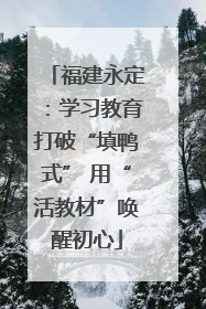 福建永定：学习教育打破“填鸭式” 用“活教材”唤醒初心