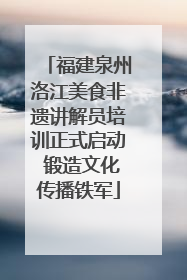 福建泉州洛江美食非遗讲解员培训正式启动 锻造文化传播铁军
