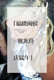 福建闽侯：赛龙舟 庆端午
