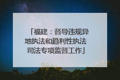 福建：督导违规异地执法和趋利性执法司法专项监督工作