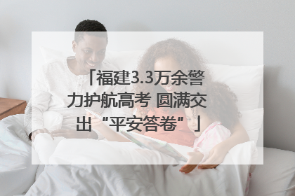福建3.3万余警力护航高考 圆满交出“平安答卷”