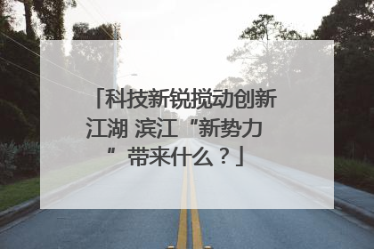 科技新锐搅动创新江湖 滨江“新势力”带来什么？