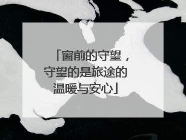 窗前的守望，守望的是旅途的温暖与安心