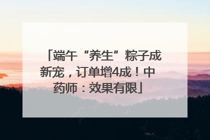 端午“养生”粽子成新宠，订单增4成！中药师：效果有限