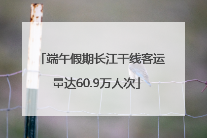 端午假期长江干线客运量达60.9万人次