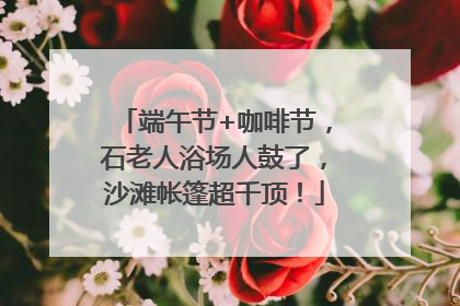 端午节+咖啡节，石老人浴场人鼓了，沙滩帐篷超千顶！