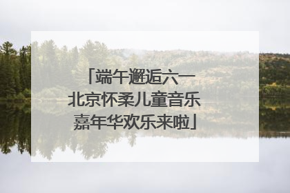 端午邂逅六一 北京怀柔儿童音乐嘉年华欢乐来啦