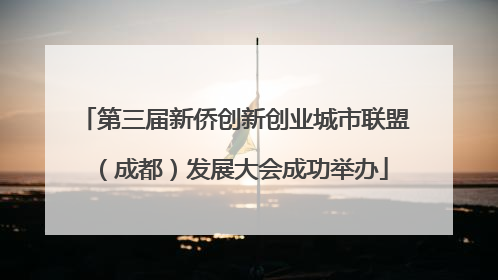 第三届新侨创新创业城市联盟（成都）发展大会成功举办