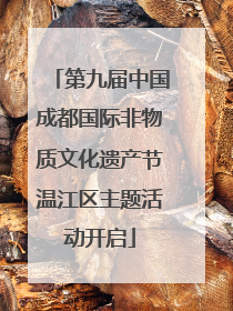 第九届中国成都国际非物质文化遗产节温江区主题活动开启