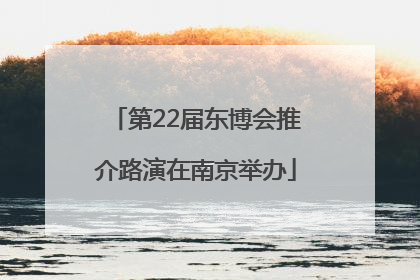 第22届东博会推介路演在南京举办