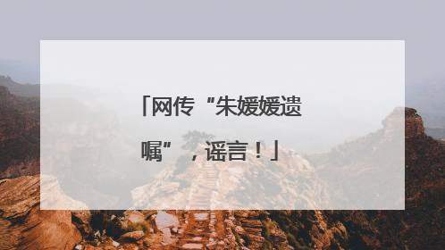 网传“朱媛媛遗嘱”，谣言！