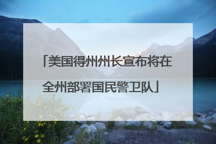 美国得州州长宣布将在全州部署国民警卫队