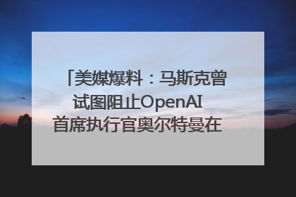 美媒爆料：马斯克曾试图阻止OpenAI首席执行官奥尔特曼在中东的AI交易