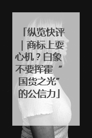 纵览快评｜商标上耍心机？白象不要挥霍“国货之光”的公信力