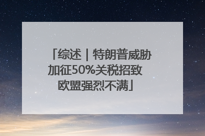 综述｜特朗普威胁加征50%关税招致欧盟强烈不满