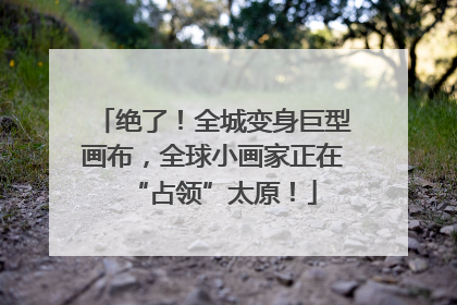 绝了！全城变身巨型画布，全球小画家正在“占领”太原！