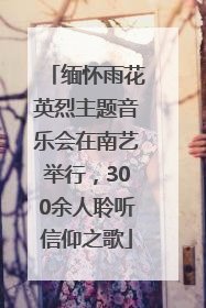 缅怀雨花英烈主题音乐会在南艺举行，300余人聆听信仰之歌