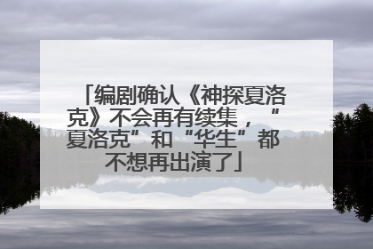 编剧确认《神探夏洛克》不会再有续集，“夏洛克”和“华生”都不想再出演了