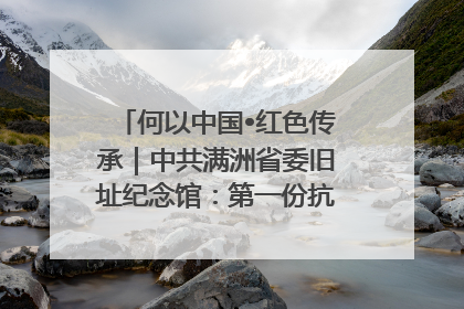 何以中国•红色传承｜中共满洲省委旧址纪念馆：第一份抗日宣言在这里发出