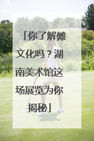 你了解傩文化吗？湖南美术馆这场展览为你揭秘