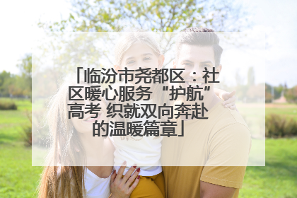 临汾市尧都区：社区暖心服务“护航”高考 织就双向奔赴的温暖篇章