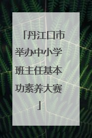 丹江口市举办中小学班主任基本功素养大赛