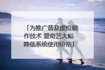 为推广普及虚拟制作技术 爱奇艺大幅降低系统使用价格