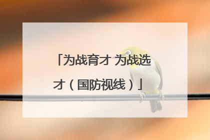 为战育才 为战选才（国防视线）