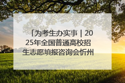 为考生办实事｜2025年全国普通高校招生志愿填报咨询会忻州专场活动成功举办
