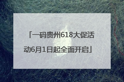 一码贵州618大促活动6月1日起全面开启