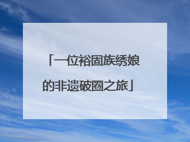 一位裕固族绣娘的非遗破圈之旅