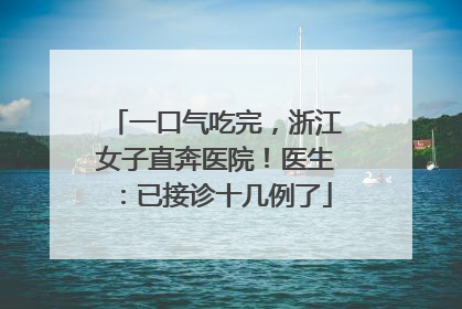 一口气吃完，浙江女子直奔医院！医生：已接诊十几例了