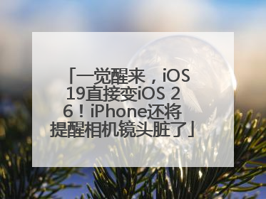 一觉醒来，iOS 19直接变iOS 26！iPhone还将提醒相机镜头脏了