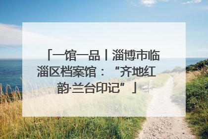 一馆一品丨淄博市临淄区档案馆：“齐地红韵·兰台印记”